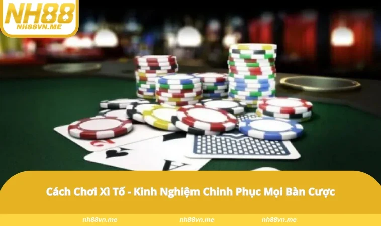 Cách Chơi Xì Tố – Kinh Nghiệm Chinh Phục Mọi Bàn Cược